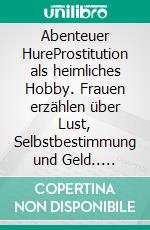 Abenteuer HureProstitution als heimliches Hobby. Frauen erzählen über Lust, Selbstbestimmung und Geld.. E-book. Formato EPUB ebook di Felix Ihlefeldt