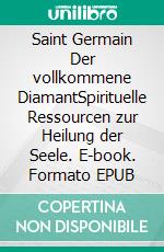 Saint Germain Der vollkommene DiamantSpirituelle Ressourcen zur Heilung der Seele. E-book. Formato EPUB ebook
