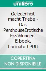 Gelegenheit macht Triebe - Das PenthouseErotische Erzählungen. E-book. Formato EPUB ebook