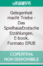 Gelegenheit macht Triebe - Das SpielhausErotische Erzählungen. E-book. Formato EPUB ebook