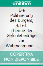 Die Politisierung des Bürgers, 4.Teil: Theorie der GefühleBeiträge zur Wahrnehmung und Produktion sozialer Strukturen. E-book. Formato EPUB ebook