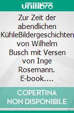 Zur Zeit der abendlichen KühleBildergeschichten von Wilhelm Busch mit Versen von Inge Rosemann. E-book. Formato EPUB ebook