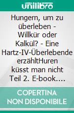 Hungern, um zu überleben - Willkür oder Kalkül? - Eine Hartz-IV-Überlebende erzähltHuren küsst man nicht Teil 2. E-book. Formato EPUB ebook