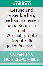 Gesund und lecker kochen, backen und essen ohne Kuhmilch und WeizenErprobte Rezepte für jeden Anlass: für Berufstätige, Familien mit Kindern, Gäste und Feste und für den Vorrat. E-book. Formato EPUB ebook di Annette Beckers