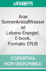 Aras SonnenkristallWasser ist Lebens-Energie!. E-book. Formato EPUB ebook
