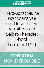 Herz-SpracheEine Psychoanalyse des Herzens, ein Verfahren der Selbst-Therapie. E-book. Formato EPUB ebook