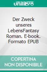 Der Zweck unseres LebensFantasy Roman. E-book. Formato EPUB ebook