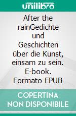 After the rainGedichte und Geschichten über die Kunst, einsam zu sein. E-book. Formato EPUB ebook