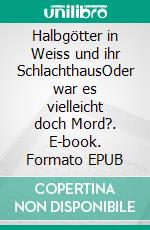 Halbgötter in Weiss und ihr SchlachthausOder war es vielleicht doch Mord?. E-book. Formato EPUB ebook