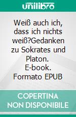 Weiß auch ich, dass ich nichts weiß?Gedanken zu Sokrates und Platon. E-book. Formato EPUB ebook