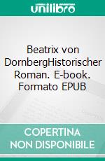 Beatrix von DornbergHistorischer Roman. E-book. Formato EPUB ebook di Eufemia von Adlersfeld-Ballestrem