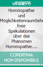 Homöopathie und MöglichkeitenraumSehr freie Spekulationen über das Phänomen Homöopathie. E-book. Formato EPUB ebook