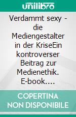 Verdammt sexy - die Mediengestalter in der KriseEin kontroverser Beitrag zur Medienethik. E-book. Formato EPUB ebook