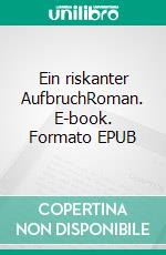 Ein riskanter AufbruchRoman. E-book. Formato EPUB ebook di Dietmar Dressel