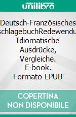 Deutsch-Französisches NachschlagebuchRedewendungen, Idiomatische Ausdrücke, Vergleiche. E-book. Formato EPUB ebook
