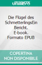 Die Flügel des SchmetterlingsEin Bericht. E-book. Formato EPUB ebook di Frank Dan Hofacker