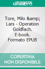 Tore, Milo &amp; Lars - Operation Goldfisch. E-book. Formato EPUB ebook