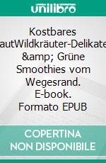 Kostbares UnkrautWildkräuter-Delikatessen & Grüne Smoothies vom Wegesrand. E-book. Formato EPUB ebook di Gerhard Müller