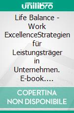 Life Balance - Work ExcellenceStrategien für Leistungsträger in Unternehmen. E-book. Formato EPUB ebook di Thomas Paul