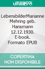 LebensbilderMarianne Mehring geb. Hansmann 12.12.1930. E-book. Formato EPUB ebook