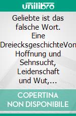 Geliebte ist das falsche Wort. Eine DreiecksgeschichteVon Hoffnung und Sehnsucht, Leidenschaft und Wut, Egoismus und Selbstaufgabe, Trauer und Neubeginn. E-book. Formato EPUB ebook