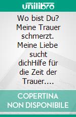 Wo bist Du? Meine Trauer schmerzt. Meine Liebe sucht dichHilfe für die Zeit der Trauer. E-book. Formato EPUB ebook di Fiona Tiersen