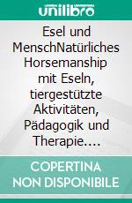 Esel und MenschNatürliches Horsemanship mit Eseln, tiergestützte Aktivitäten, Pädagogik und Therapie. E-book. Formato EPUB ebook di Anahid Klotz