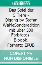 Das Spiel der 5 Tiere - Qigong by Stefan WahleSonderedition mit über 300 Farbfotos. E-book. Formato EPUB ebook di Stefan Wahle