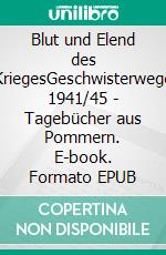 Blut und Elend des KriegesGeschwisterwege 1941/45 - Tagebücher aus Pommern. E-book. Formato EPUB ebook di Peter Eberbach