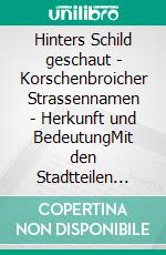 Hinters Schild geschaut - Korschenbroicher Strassennamen - Herkunft und BedeutungMit den Stadtteilen Glehn, Kleinenbroich, Korschenbroich, Liedberg und Pesch. E-book. Formato EPUB ebook