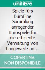 Spiele fürs BüroEine Sammlung anregender Bürospiele für die effiziente Verwaltung von Langeweile an Ihrem Arbeitsplatz. E-book. Formato EPUB ebook di Steffen Kubitscheck