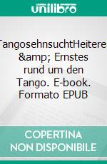 TangosehnsuchtHeiteres & Ernstes rund um den Tango. E-book. Formato EPUB ebook di Peter Ripota