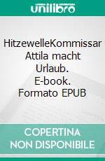 HitzewelleKommissar Attila macht Urlaub. E-book. Formato EPUB ebook di Monika Martin