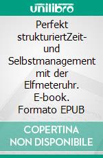 Perfekt strukturiertZeit- und Selbstmanagement mit der Elfmeteruhr. E-book. Formato EPUB ebook