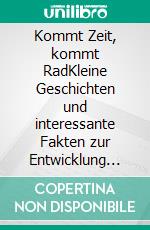 Kommt Zeit, kommt RadKleine Geschichten und interessante Fakten zur Entwicklung des Fahrradverkehrs. E-book. Formato EPUB ebook