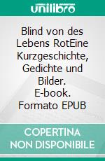 Blind von des Lebens RotEine Kurzgeschichte, Gedichte und Bilder. E-book. Formato EPUB ebook