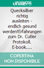 Quecksilber richtig ausleiten -  endlich gesund werden!Erfahrungen zum Dr. Cutler Protokoll. E-book. Formato EPUB ebook