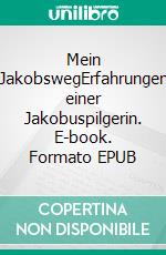 Mein JakobswegErfahrungen einer Jakobuspilgerin. E-book. Formato EPUB ebook
