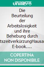 Die Beurteilung der Arbeitslosigkeit und ihre Behebung durch ArbeitszeitverkürzungHausarbeit. E-book. Formato EPUB ebook