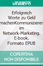 Erfolgreich Worte zu Geld machenKommunizieren im Network-Marketing. E-book. Formato EPUB ebook