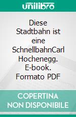 Diese Stadtbahn ist eine SchnellbahnCarl Hochenegg. E-book. Formato PDF ebook di Roman Hans Gröger