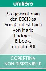 So gewinnt man den ESC!Das SongContest-Buch von Mario Lackner. E-book. Formato PDF ebook