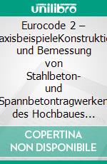 Eurocode 2 – PraxisbeispieleKonstruktion und Bemessung von Stahlbeton- und Spannbetontragwerken des Hochbaues mit Berücksichtigung der Bemessung für den Brandfall. E-book. Formato PDF ebook di Walter Potucek