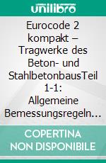 Eurocode 2 kompakt – Tragwerke des Beton- und StahlbetonbausTeil 1-1: Allgemeine Bemessungsregeln und Regel für den Hochbau. Kommentierter Auszug aus ÖNORM EN 1992-1-1 und ÖNORM B 1992-1-1. E-book. Formato PDF ebook di Walter Potucek