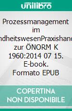 Prozessmanagement im GesundheitswesenPraxishandbuch zur ÖNORM K 1960:2014 07 15. E-book. Formato EPUB ebook