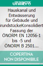 Hauskanal und Entwässerung für Gebäude und GrundstückeKonsolidierte Fassung der ÖNORM EN 12056-1 bis -5 und ÖNORM B 2501 / Inkl. Korrigendum: Änderungen durch ÖNORM B 2501:2016 08 01. E-book. Formato PDF ebook di Robert Floderer