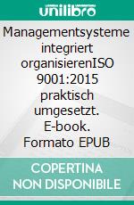 Managementsysteme integriert organisierenISO 9001:2015 praktisch umgesetzt. E-book. Formato EPUB ebook