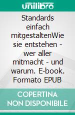 Standards einfach mitgestaltenWie sie entstehen - wer aller mitmacht - und warum. E-book. Formato EPUB ebook