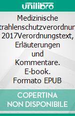 Medizinische Strahlenschutzverordnung 2017Verordnungstext, Erläuterungen und Kommentare. E-book. Formato EPUB ebook