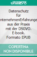 Datenschutz für UnternehmenErfahrungen aus der Praxis mit der DSGVO. E-book. Formato EPUB ebook